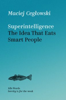 Superintelligence. The Idea That Eats Smart People, Maciej Cegłowski