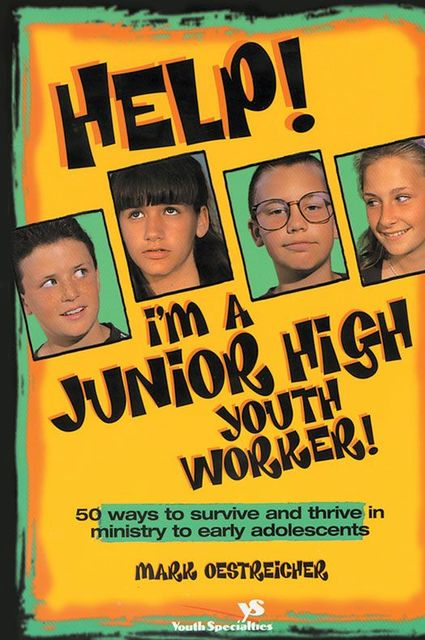 Help! I'm a Junior High Youth Worker!, Mark Oestreicher