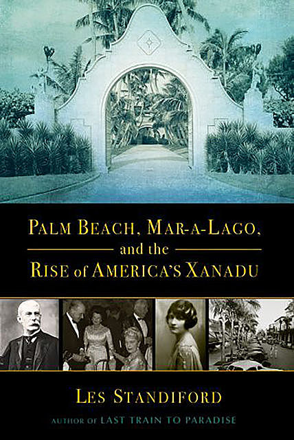 Palm Beach, Mar-a-Lago, and the Rise of America's Xanadu, Les Standiford