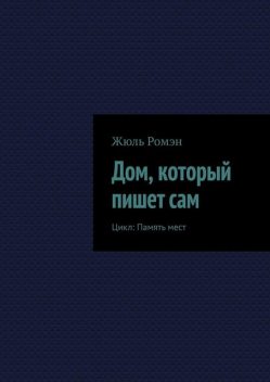 Дом, который пишет сам. Цикл: Память мест, Жюль Ромэн