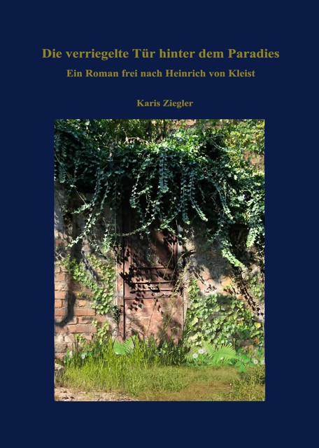 Die verriegelte Tür hinter dem Paradies. Ein Roman frei nach Heinrich von Kleist, Karis Ziegler