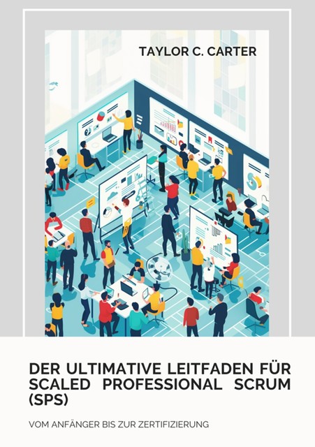 Der ultimative Leitfaden für Scaled Professional Scrum (SPS), Taylor C. Carter