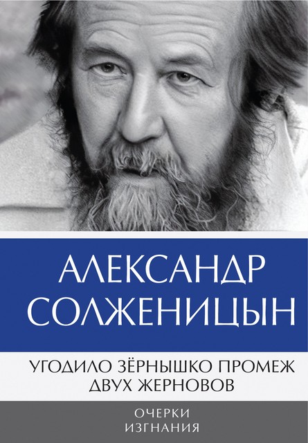 Угодило зернышко промеж двух жерновов. Очерки изгнания, Александр Солженицын