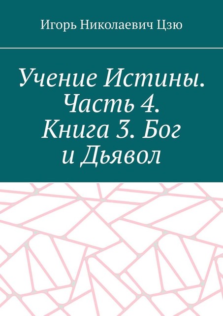 Учение Истины. Часть 4. Книга 3. Бог и Дьявол, Игорь Цзю