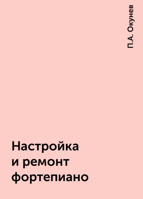 Настройка и ремонт фортепиано, П.А. Окунев