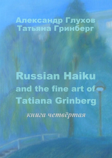 Russian Haiku and the fine art of Tatiana Grinberg. Книга четвертая, Александр Глухов, Татьяна Гринберг