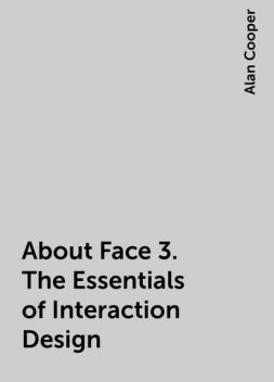 About Face 3. The Essentials of Interaction Design, Alan Cooper