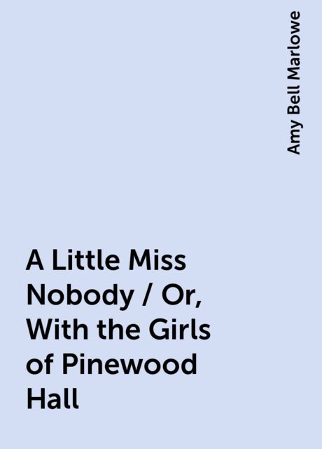 A Little Miss Nobody / Or, With the Girls of Pinewood Hall, Amy Bell Marlowe