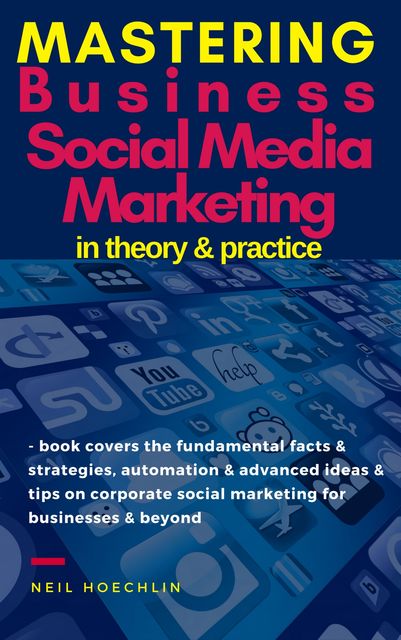 Mastering Business Social Media Marketing in Theory & Practice, Neil Hoechlin