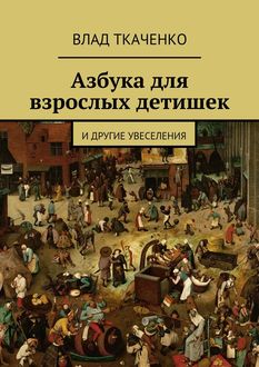 Азбука для взрослых детишек. И другие увеселения, Влад Ткаченко