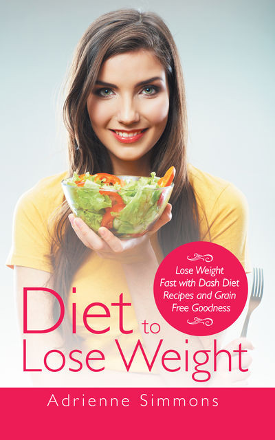 Diet to Lose Weight: Lose Weight Fast with DASH Diet Recipes and Grain Free Goodness, Adrienne Simmons, Kristina Harper