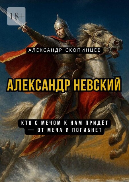 Александр Невский. Кто с мечом к нам придет — от меча и погибнет, Александр Скопинцев