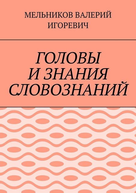 ГОЛОВЫ И ЗНАНИЯ СЛОВОЗНАНИЙ, Валерий Мельников