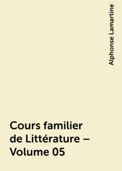 Cours familier de Littérature – Volume 05, Alphonse Lamartine