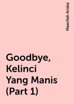 Goodbye, Kelinci Yang Manis (Part 1), Maarifah Ariska