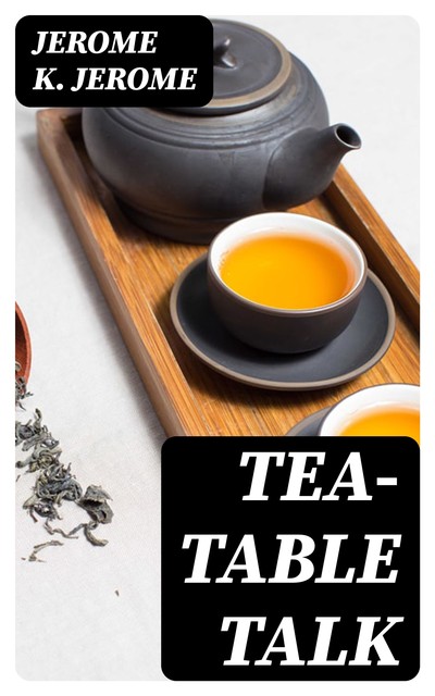 Tea-Table Talk, Jerome Klapka Jerome