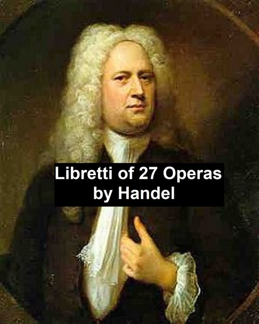 Libretti of 27 operas, George Handel