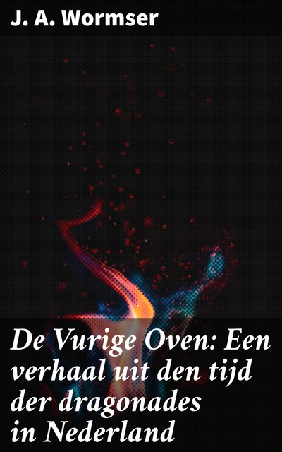 De Vurige Oven: Een verhaal uit den tijd der dragonades in Nederland, J.A. Wormser