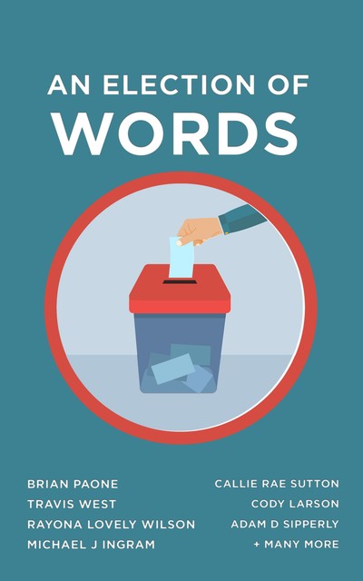 An Election of Words, Brian Paone, Travis West, Rayona Lovely Wilson, Adam D Sipperly, Callie Rae Sutton, Cody Larson, Michael J Ingram