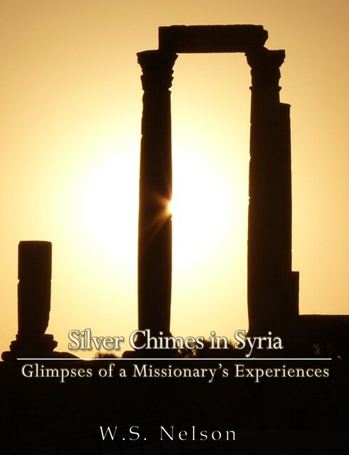 Silver Chimes in Syria: Glimpses of a Missionary's Experiences, William S. Nelson