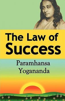 The Law of Success: Using the Power of Spirit to Create Health, Prosperity, and Happiness, Paramahansa Yogananda