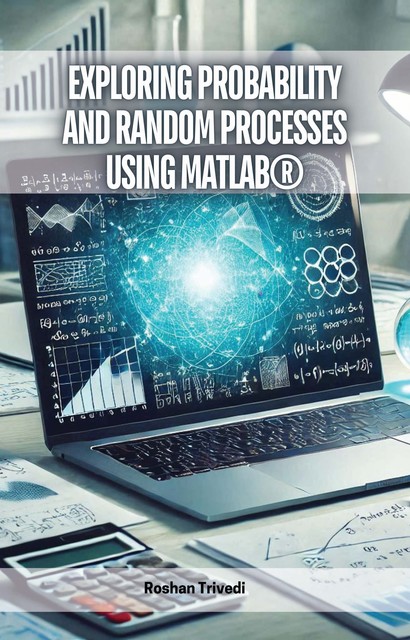 Exploring Probability and Random Processes Using MATLAB, Roshan Trivedi