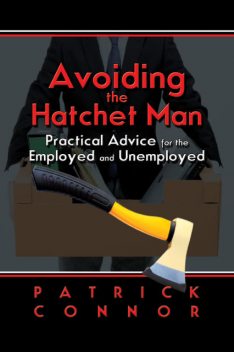 Avoiding the Hatchet Man~Practical Advice for the Employed and Unemployed, Patrick Connor