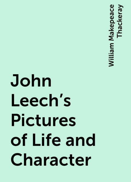 John Leech's Pictures of Life and Character, William Makepeace Thackeray