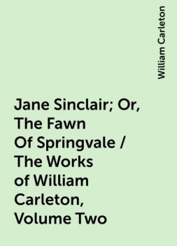 Jane Sinclair; Or, The Fawn Of Springvale / The Works of William Carleton, Volume Two, William Carleton