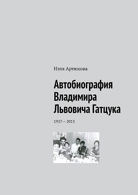 Автобиография Владимира Львовича Гатцука. 1937—2013, Нэля Артюхова