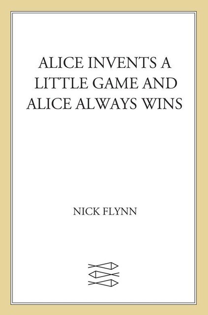 Alice Invents a Little Game and Alice Always Wins, Nick Flynn