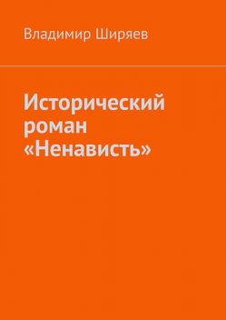 Исторический роман «Ненависть», Владимир Ширяев