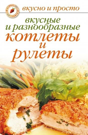 Вкусные и разнообразные котлеты и рулеты, Светлана Ермакова