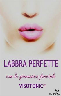 Labbra perfette: modella la tua bocca in modo naturale con il Metodo Visotonic, Loredana De Michelis