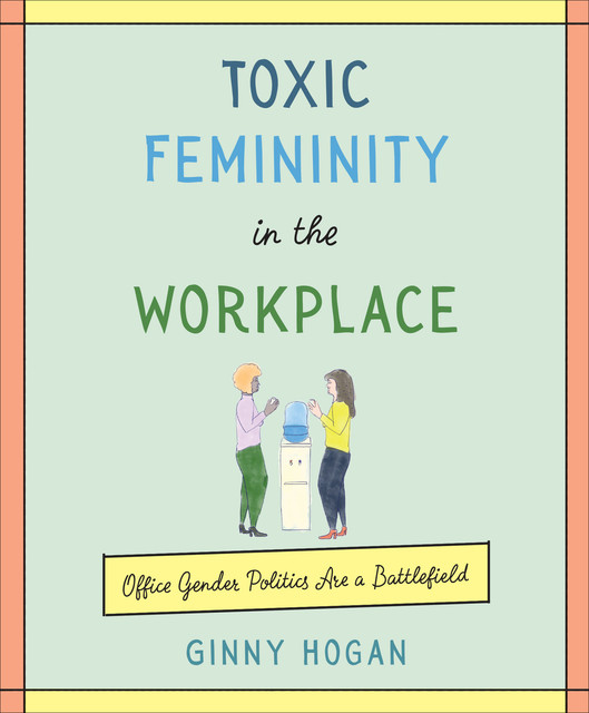 Toxic Femininity in the Workplace, Ginny Hogan