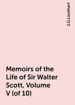 Memoirs of the Life of Sir Walter Scott, Volume V (of 10), J.G.Lockhart