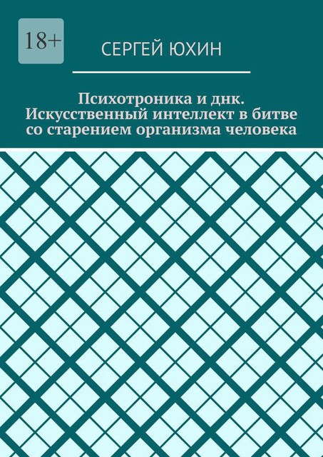 Психотроника и днк. Искусственный интеллект в битве со старением организма человека. Психотроника и днк, Сергей Юхин