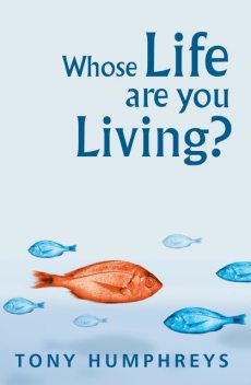 Whose Life Are You Living? Realising Your Worth, Tony Humphreys