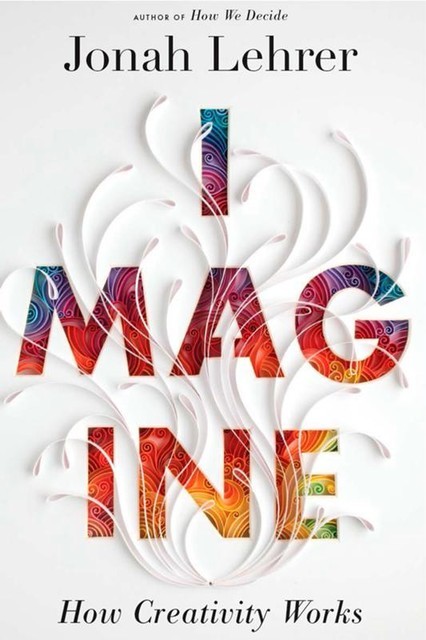 Imagine: How Creativity Works, Jonah Lehrer