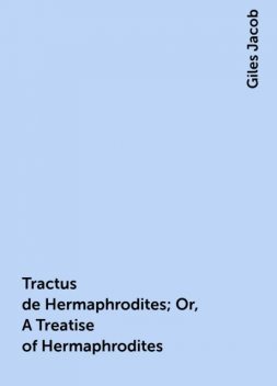 Tractus de Hermaphrodites; Or, A Treatise of Hermaphrodites, Giles Jacob