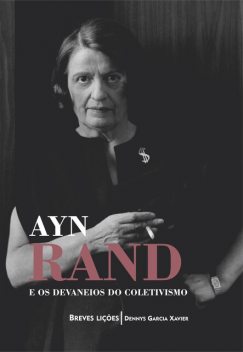 Ayn Rand e os devaneios do coletivismo: Breves lições, Dennys Garcia Xavier