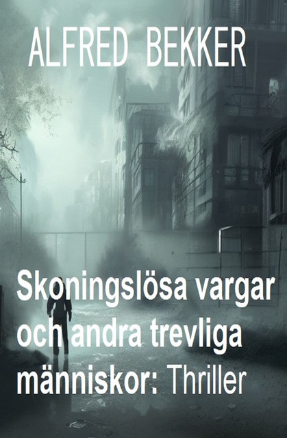 Skoningslösa vargar och andra trevliga människor: Thriller, Alfred Bekker