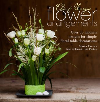 Chic & Unique Flower Arrangements, Julie Collins, Tina Parkes