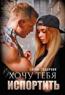 Хочу тебя испортить, Елена Тодорова