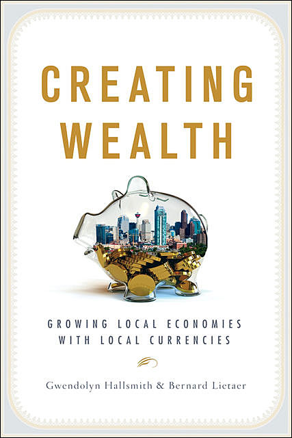 Creating Wealth, Bernard Lietaer, Gwendolyn Hallsmith