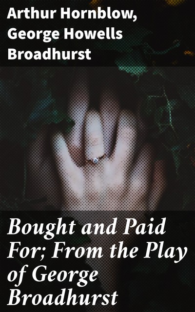 Bought and Paid For; From the Play of George Broadhurst, Arthur Hornblow, George Howells Broadhurst