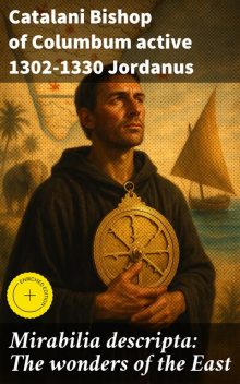 Mirabilia descripta: The wonders of the East, Catalani Bishop of Columbum active 1302–1330 Jordanus