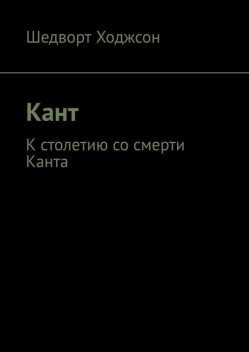 Кант. К столетию со смерти Канта, Шедворт Ходжсон