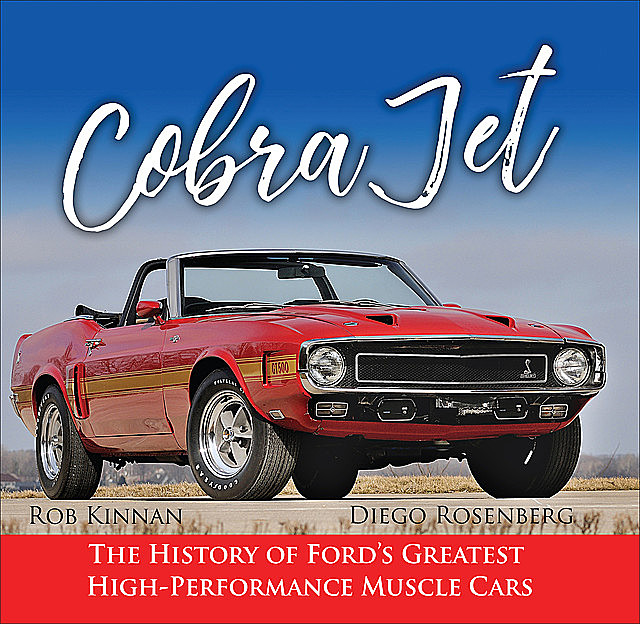 Cobra Jet: The History of Ford's Greatest High-Performance Muscle Cars, amp, Rob, Diego Rosenberg Kinnan