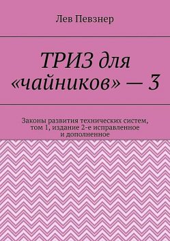 ТРИЗ для «чайников» — 3. Законы развития технических систем, том 1, издание 2-е исправленное и дополненное, Лев Певзнер